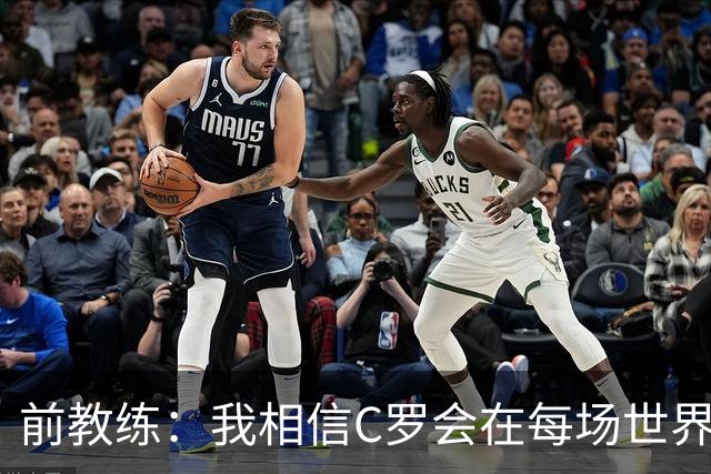 前教练：我相信C罗会在每场世界杯都首发出战，他渴望成世界冠军